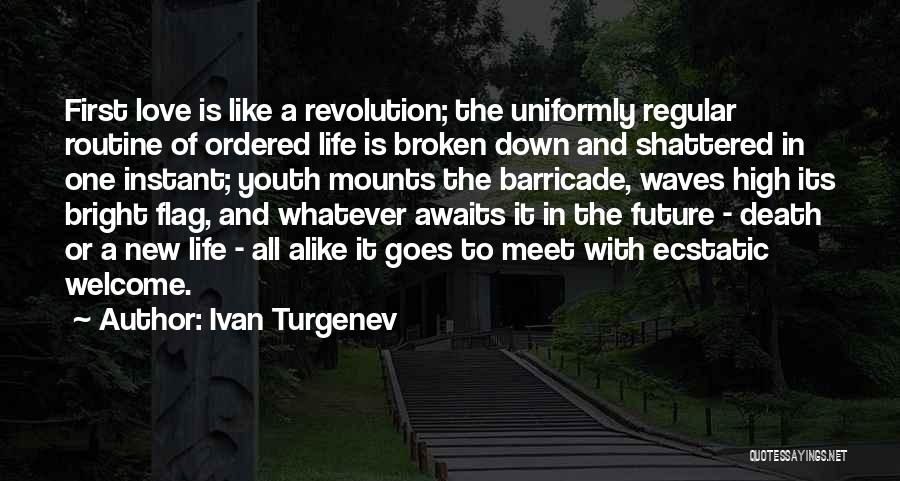 Ivan Turgenev Quotes: First Love Is Like A Revolution; The Uniformly Regular Routine Of Ordered Life Is Broken Down And Shattered In One