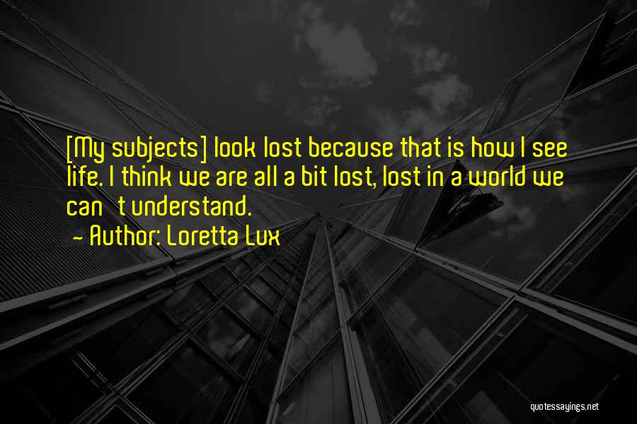 Loretta Lux Quotes: [my Subjects] Look Lost Because That Is How I See Life. I Think We Are All A Bit Lost, Lost