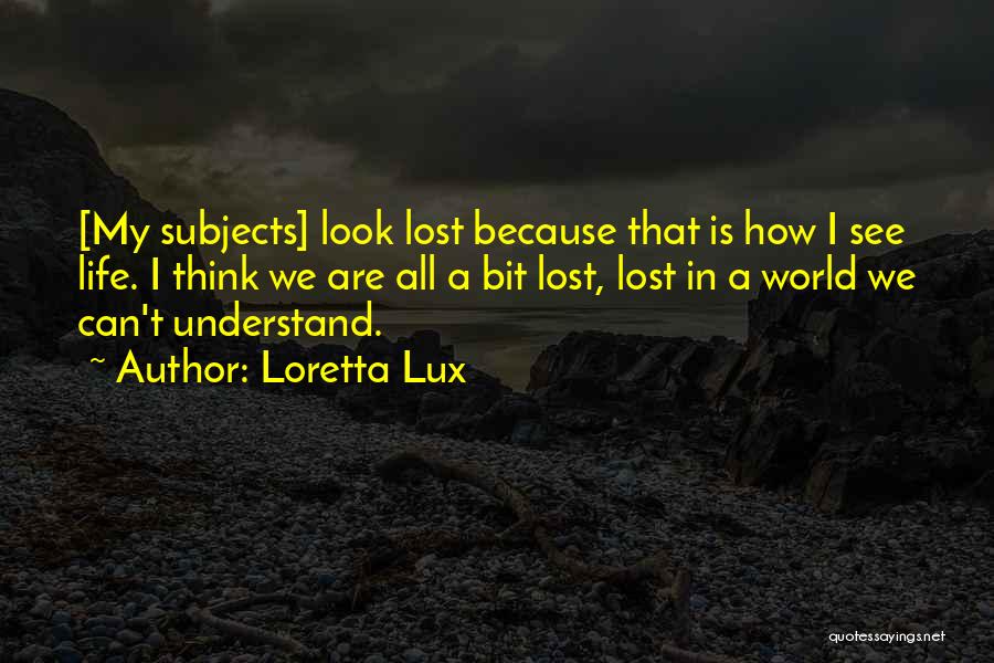 Loretta Lux Quotes: [my Subjects] Look Lost Because That Is How I See Life. I Think We Are All A Bit Lost, Lost