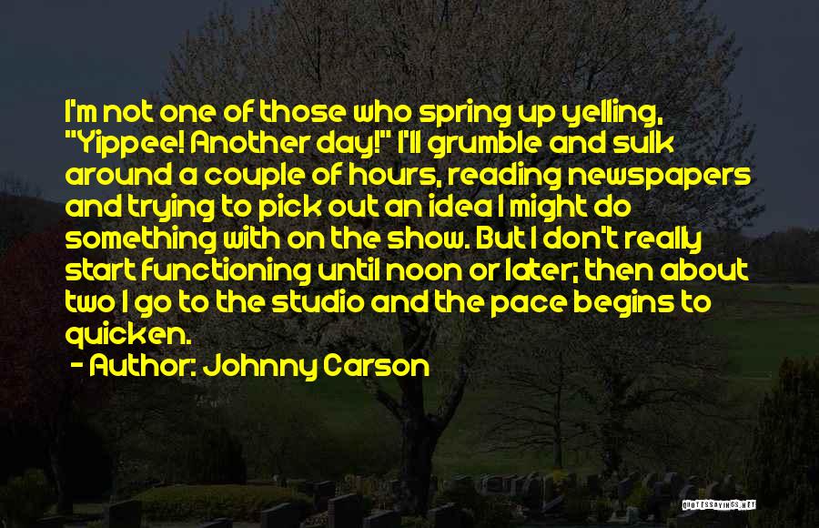 Johnny Carson Quotes: I'm Not One Of Those Who Spring Up Yelling, Yippee! Another Day! I'll Grumble And Sulk Around A Couple Of