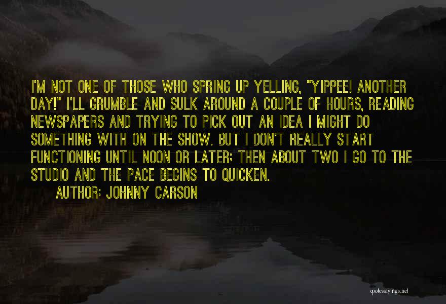 Johnny Carson Quotes: I'm Not One Of Those Who Spring Up Yelling, Yippee! Another Day! I'll Grumble And Sulk Around A Couple Of