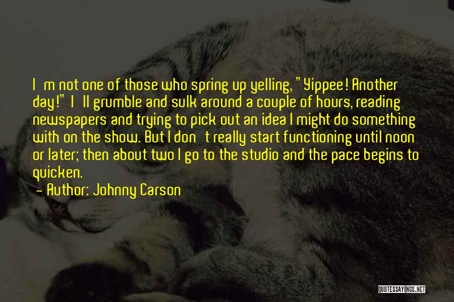 Johnny Carson Quotes: I'm Not One Of Those Who Spring Up Yelling, Yippee! Another Day! I'll Grumble And Sulk Around A Couple Of