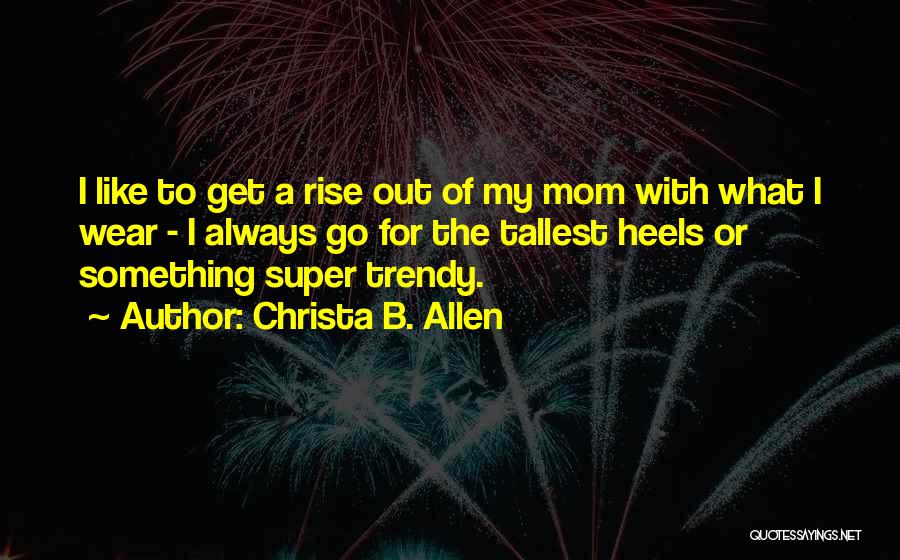 Christa B. Allen Quotes: I Like To Get A Rise Out Of My Mom With What I Wear - I Always Go For The
