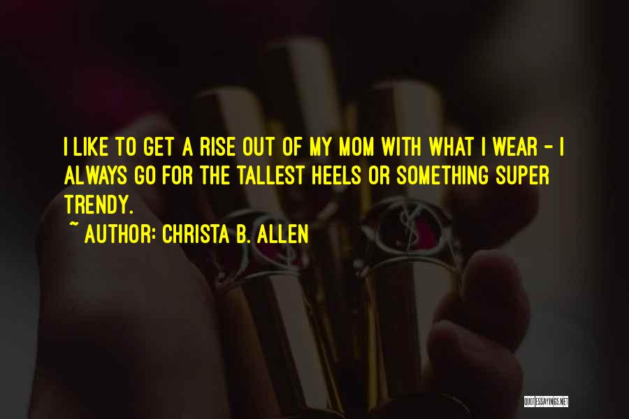 Christa B. Allen Quotes: I Like To Get A Rise Out Of My Mom With What I Wear - I Always Go For The