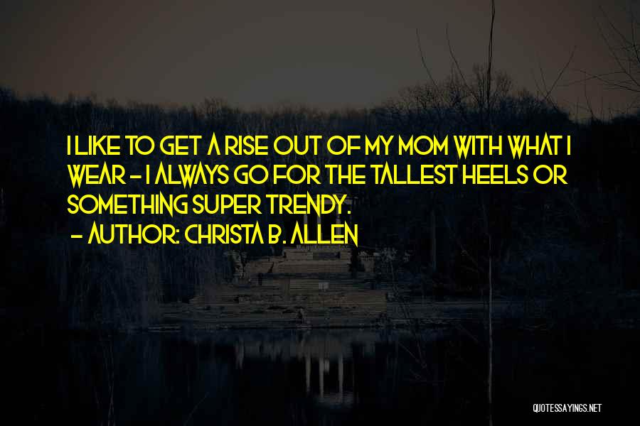 Christa B. Allen Quotes: I Like To Get A Rise Out Of My Mom With What I Wear - I Always Go For The