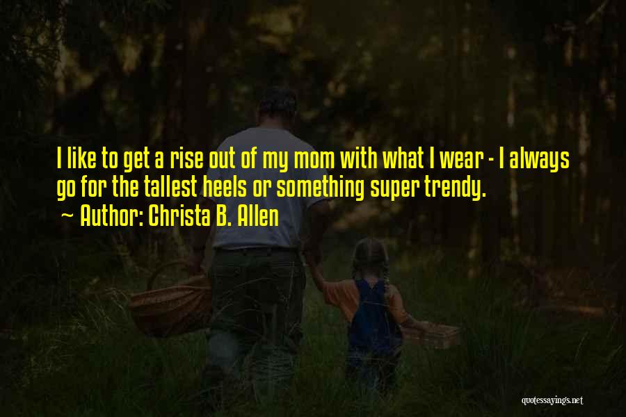 Christa B. Allen Quotes: I Like To Get A Rise Out Of My Mom With What I Wear - I Always Go For The