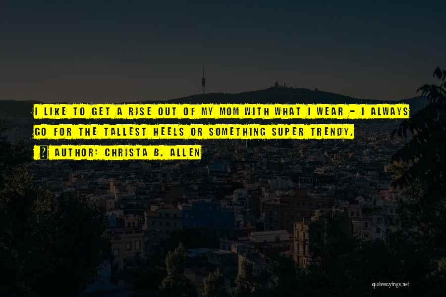 Christa B. Allen Quotes: I Like To Get A Rise Out Of My Mom With What I Wear - I Always Go For The