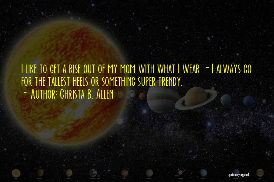 Christa B. Allen Quotes: I Like To Get A Rise Out Of My Mom With What I Wear - I Always Go For The