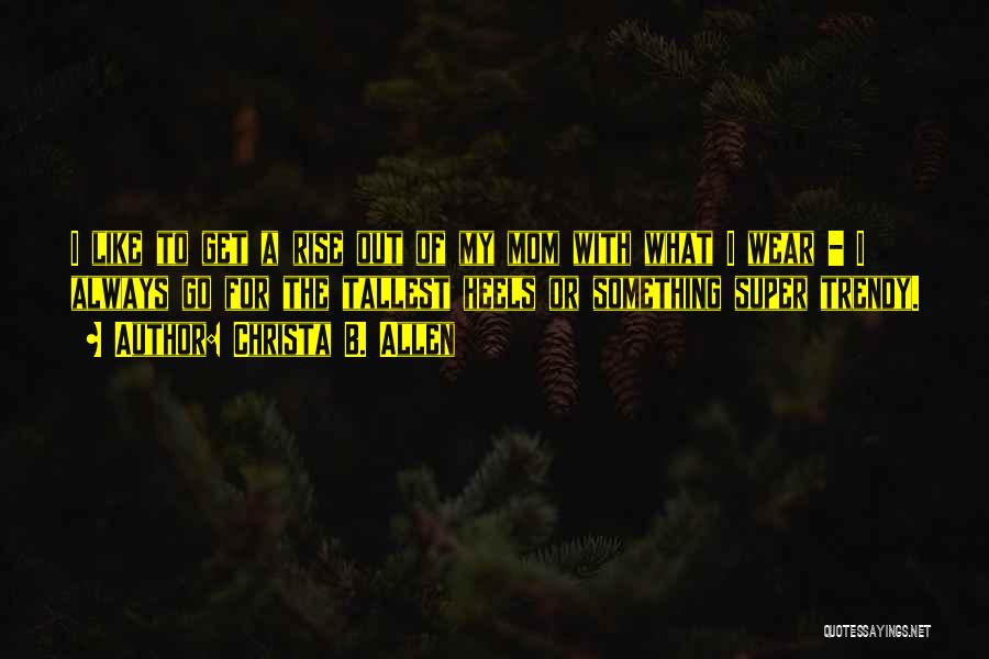Christa B. Allen Quotes: I Like To Get A Rise Out Of My Mom With What I Wear - I Always Go For The