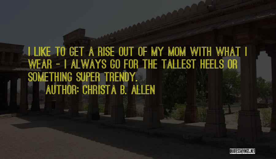 Christa B. Allen Quotes: I Like To Get A Rise Out Of My Mom With What I Wear - I Always Go For The