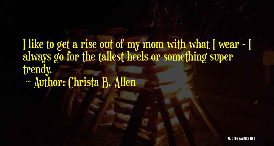 Christa B. Allen Quotes: I Like To Get A Rise Out Of My Mom With What I Wear - I Always Go For The
