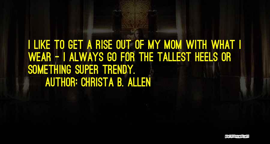 Christa B. Allen Quotes: I Like To Get A Rise Out Of My Mom With What I Wear - I Always Go For The