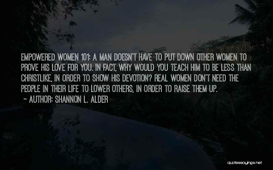 Shannon L. Alder Quotes: Empowered Women 101: A Man Doesn't Have To Put Down Other Women To Prove His Love For You. In Fact,