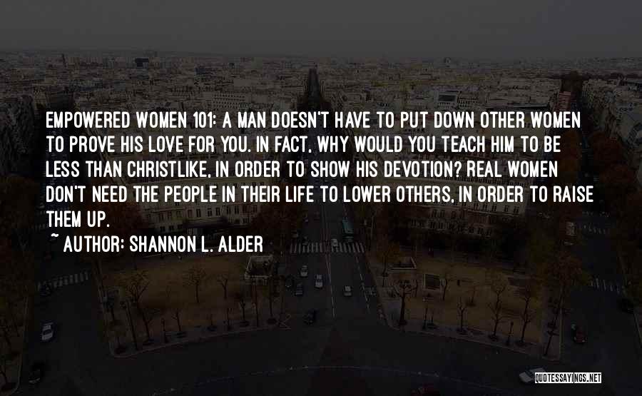 Shannon L. Alder Quotes: Empowered Women 101: A Man Doesn't Have To Put Down Other Women To Prove His Love For You. In Fact,