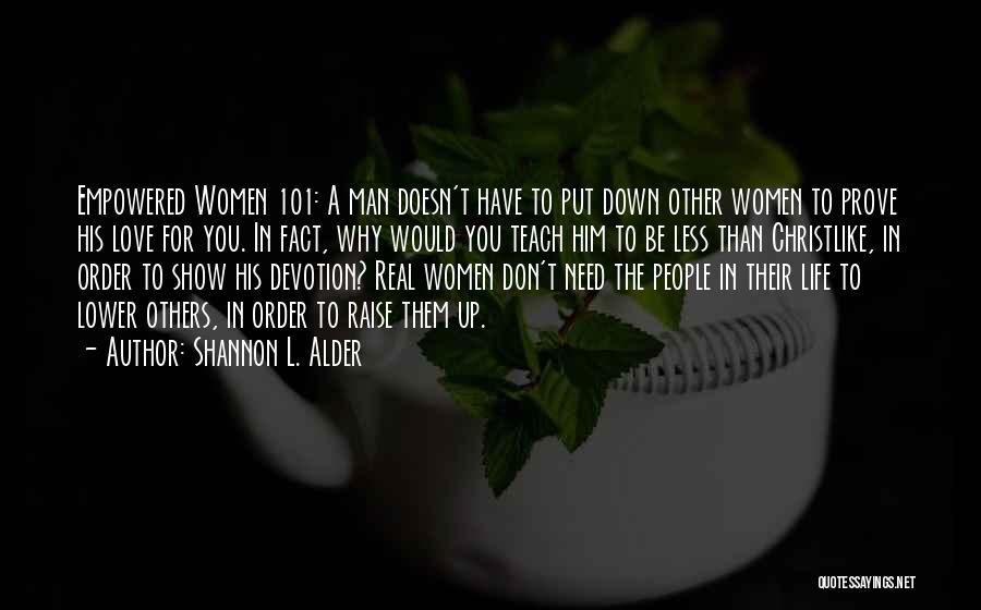 Shannon L. Alder Quotes: Empowered Women 101: A Man Doesn't Have To Put Down Other Women To Prove His Love For You. In Fact,