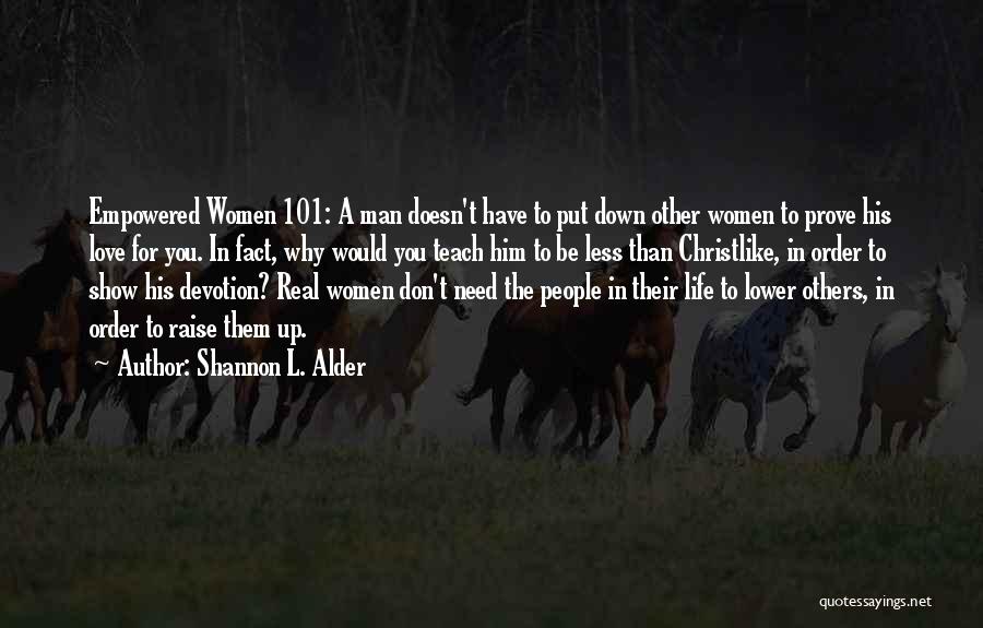 Shannon L. Alder Quotes: Empowered Women 101: A Man Doesn't Have To Put Down Other Women To Prove His Love For You. In Fact,