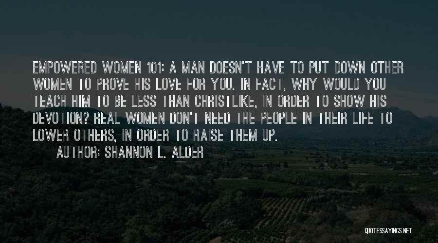 Shannon L. Alder Quotes: Empowered Women 101: A Man Doesn't Have To Put Down Other Women To Prove His Love For You. In Fact,