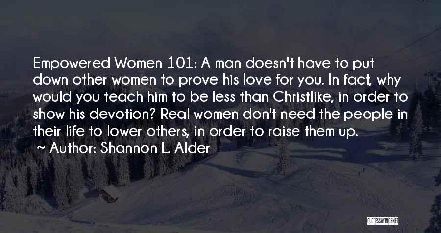 Shannon L. Alder Quotes: Empowered Women 101: A Man Doesn't Have To Put Down Other Women To Prove His Love For You. In Fact,