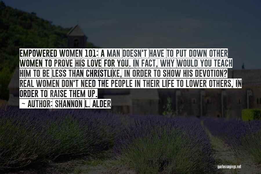 Shannon L. Alder Quotes: Empowered Women 101: A Man Doesn't Have To Put Down Other Women To Prove His Love For You. In Fact,