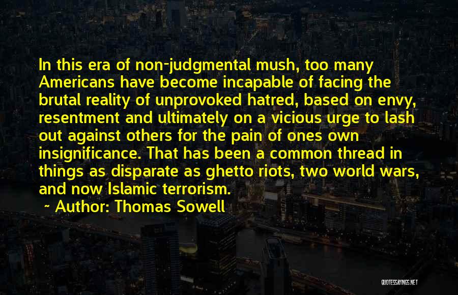 Thomas Sowell Quotes: In This Era Of Non-judgmental Mush, Too Many Americans Have Become Incapable Of Facing The Brutal Reality Of Unprovoked Hatred,