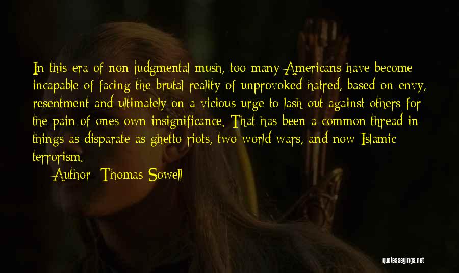 Thomas Sowell Quotes: In This Era Of Non-judgmental Mush, Too Many Americans Have Become Incapable Of Facing The Brutal Reality Of Unprovoked Hatred,