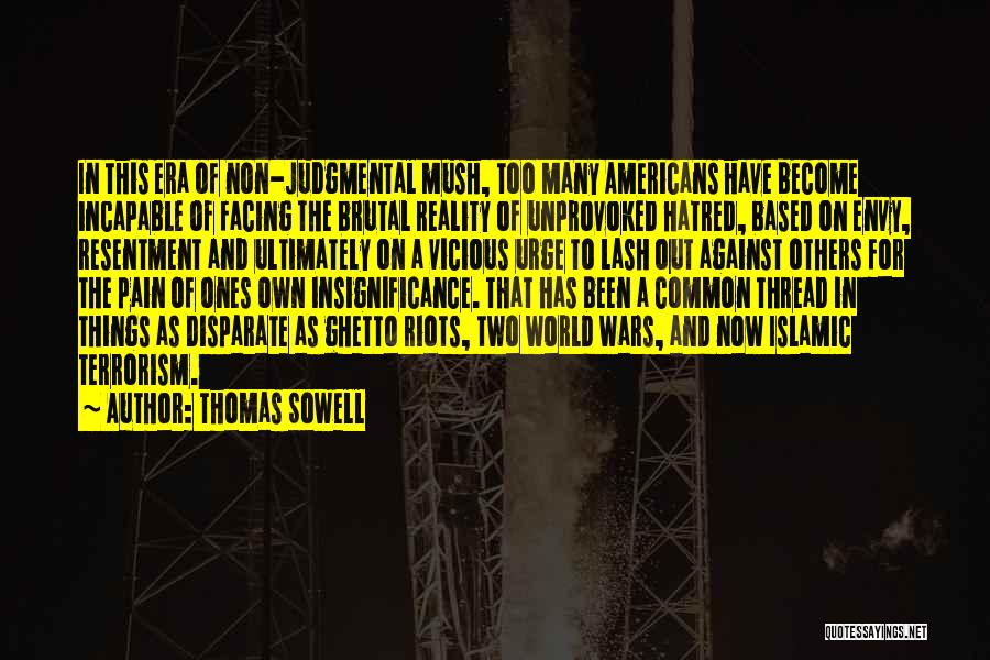 Thomas Sowell Quotes: In This Era Of Non-judgmental Mush, Too Many Americans Have Become Incapable Of Facing The Brutal Reality Of Unprovoked Hatred,