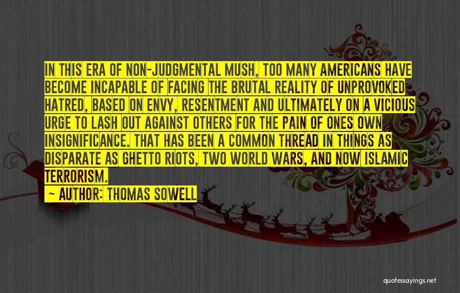 Thomas Sowell Quotes: In This Era Of Non-judgmental Mush, Too Many Americans Have Become Incapable Of Facing The Brutal Reality Of Unprovoked Hatred,