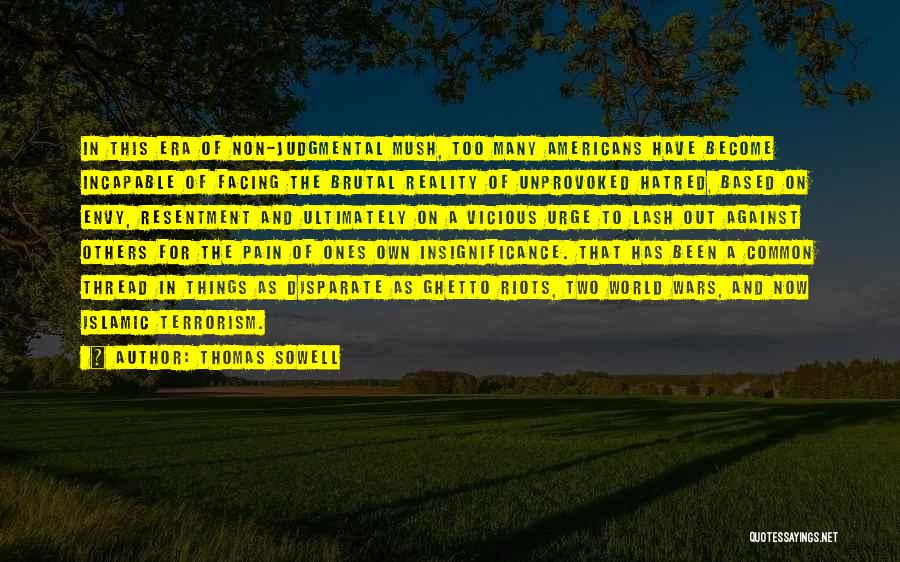 Thomas Sowell Quotes: In This Era Of Non-judgmental Mush, Too Many Americans Have Become Incapable Of Facing The Brutal Reality Of Unprovoked Hatred,