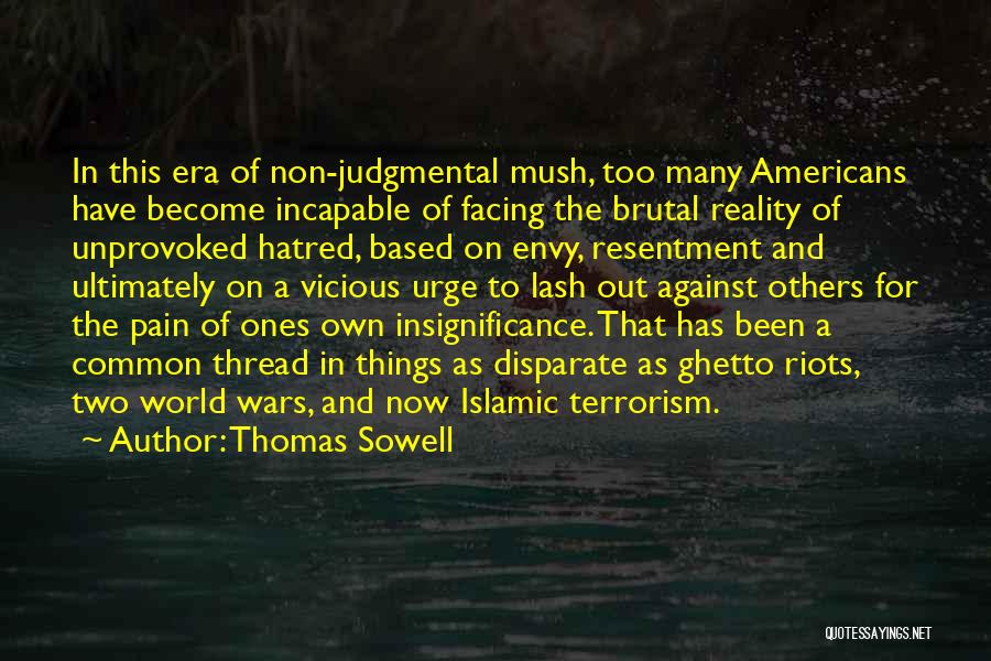 Thomas Sowell Quotes: In This Era Of Non-judgmental Mush, Too Many Americans Have Become Incapable Of Facing The Brutal Reality Of Unprovoked Hatred,