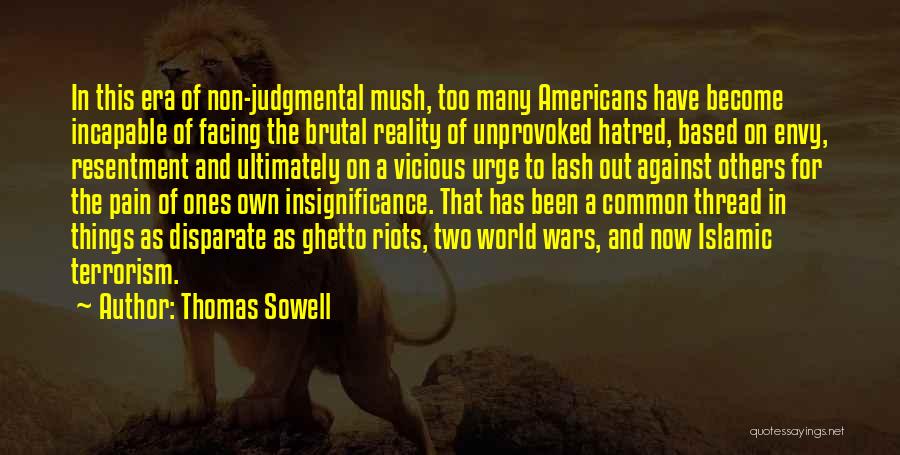 Thomas Sowell Quotes: In This Era Of Non-judgmental Mush, Too Many Americans Have Become Incapable Of Facing The Brutal Reality Of Unprovoked Hatred,