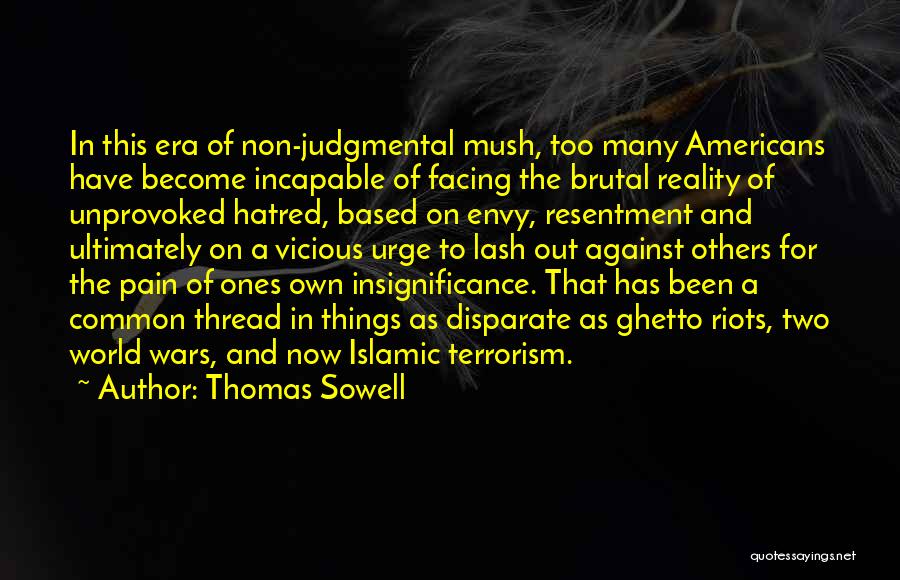 Thomas Sowell Quotes: In This Era Of Non-judgmental Mush, Too Many Americans Have Become Incapable Of Facing The Brutal Reality Of Unprovoked Hatred,