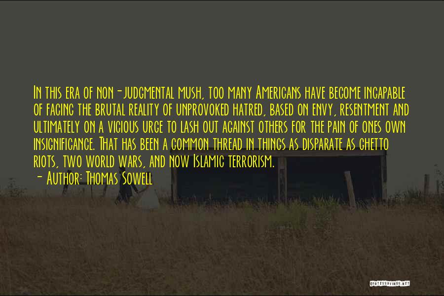 Thomas Sowell Quotes: In This Era Of Non-judgmental Mush, Too Many Americans Have Become Incapable Of Facing The Brutal Reality Of Unprovoked Hatred,