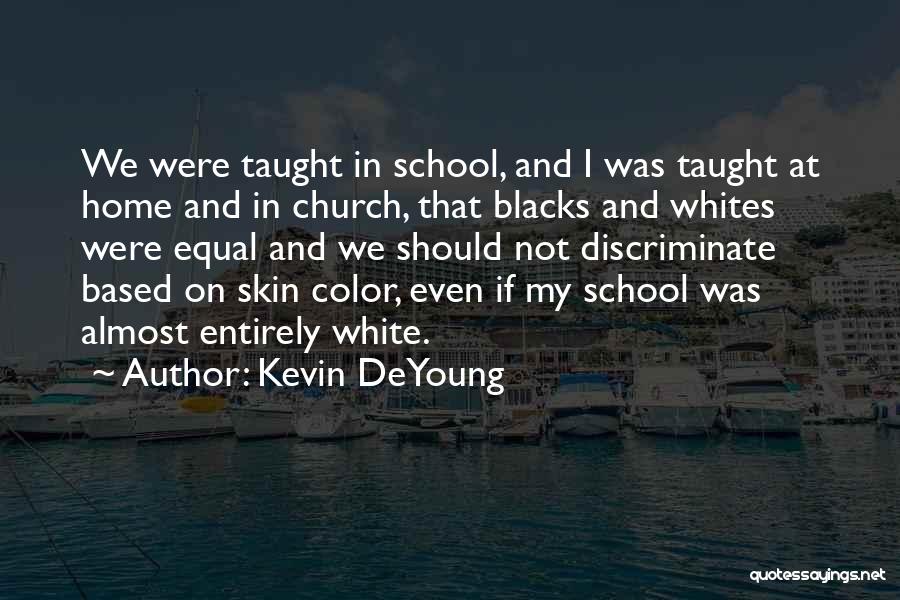 Kevin DeYoung Quotes: We Were Taught In School, And I Was Taught At Home And In Church, That Blacks And Whites Were Equal