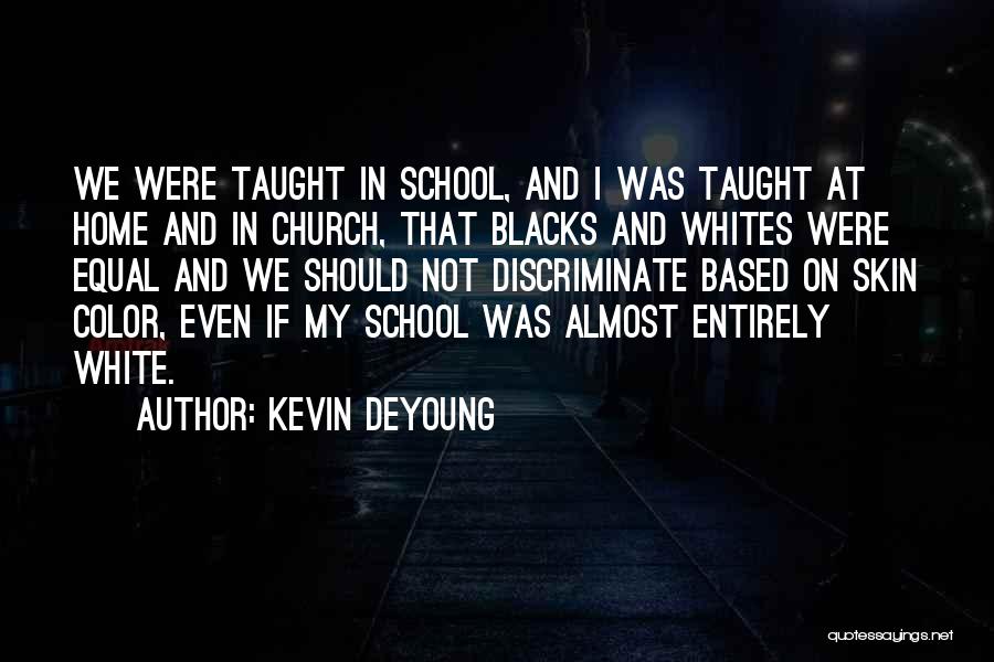 Kevin DeYoung Quotes: We Were Taught In School, And I Was Taught At Home And In Church, That Blacks And Whites Were Equal