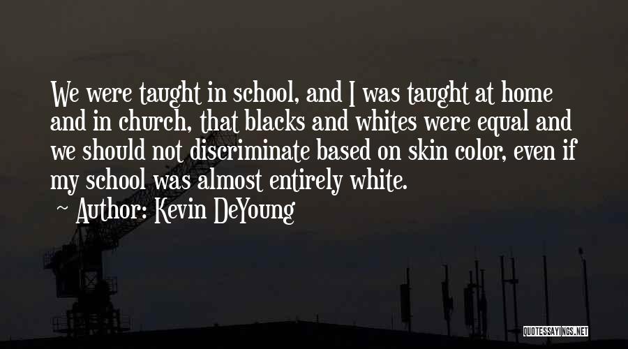 Kevin DeYoung Quotes: We Were Taught In School, And I Was Taught At Home And In Church, That Blacks And Whites Were Equal