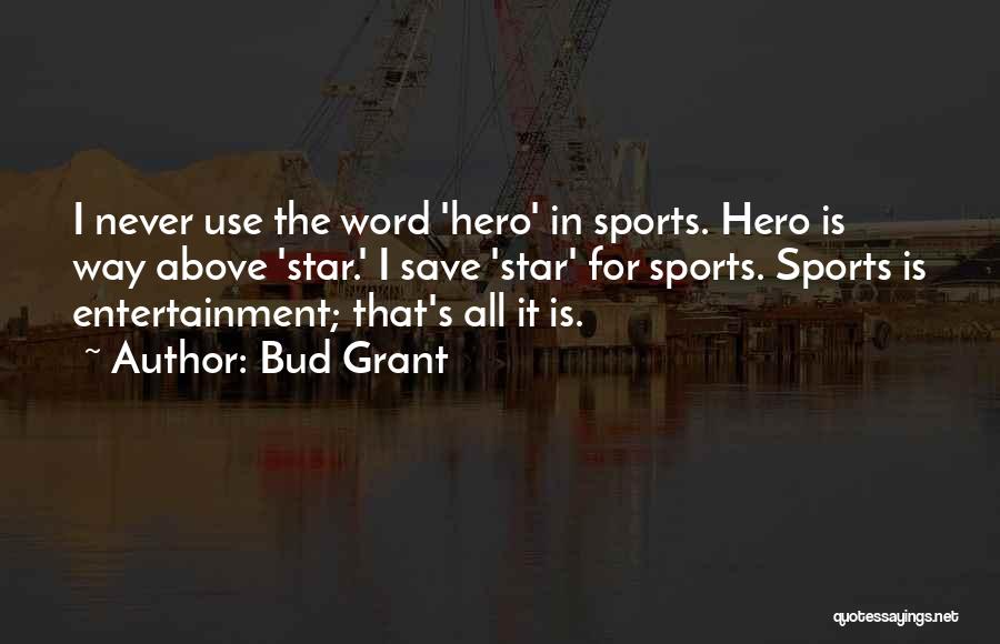 Bud Grant Quotes: I Never Use The Word 'hero' In Sports. Hero Is Way Above 'star.' I Save 'star' For Sports. Sports Is