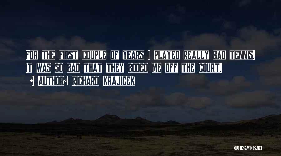 Richard Krajicek Quotes: For The First Couple Of Years I Played Really Bad Tennis. It Was So Bad That They Booed Me Off