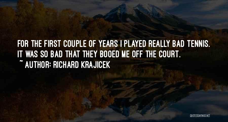 Richard Krajicek Quotes: For The First Couple Of Years I Played Really Bad Tennis. It Was So Bad That They Booed Me Off