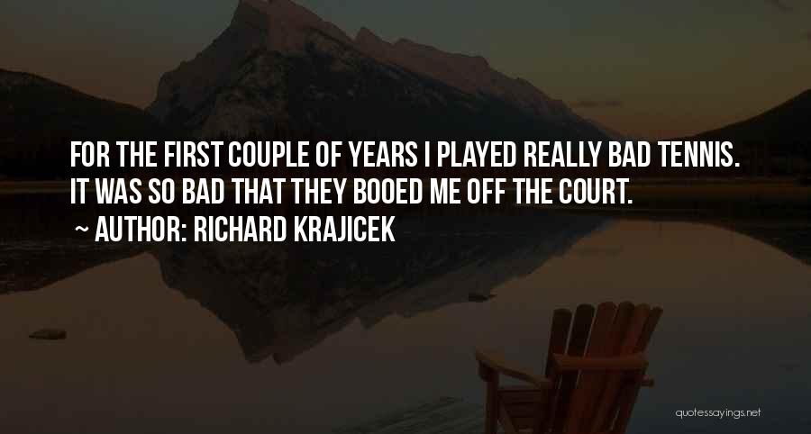 Richard Krajicek Quotes: For The First Couple Of Years I Played Really Bad Tennis. It Was So Bad That They Booed Me Off