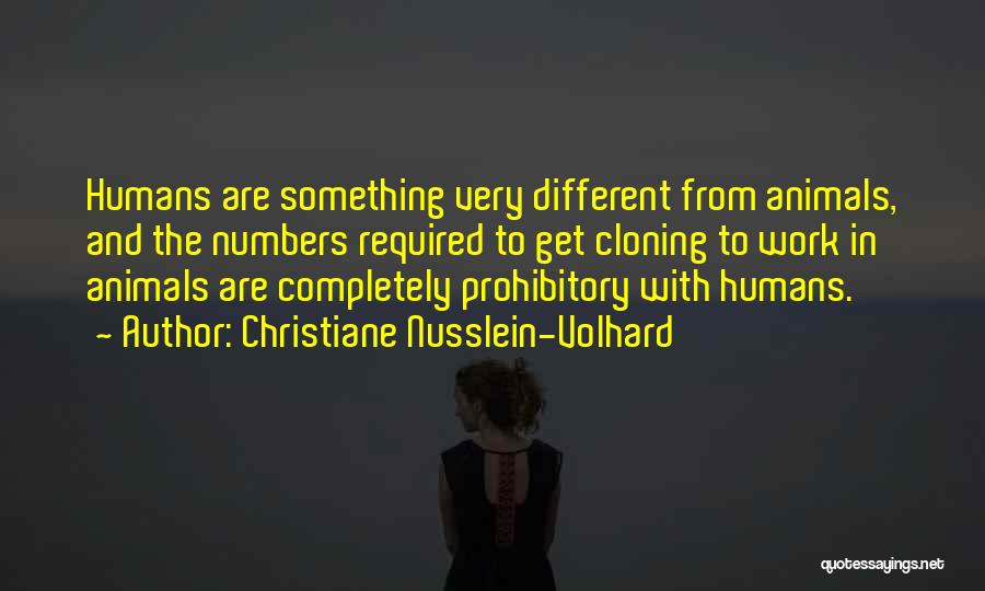 Christiane Nusslein-Volhard Quotes: Humans Are Something Very Different From Animals, And The Numbers Required To Get Cloning To Work In Animals Are Completely