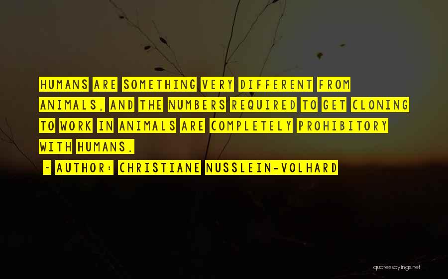 Christiane Nusslein-Volhard Quotes: Humans Are Something Very Different From Animals, And The Numbers Required To Get Cloning To Work In Animals Are Completely