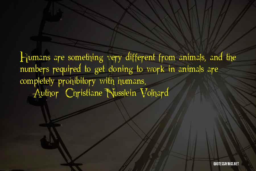 Christiane Nusslein-Volhard Quotes: Humans Are Something Very Different From Animals, And The Numbers Required To Get Cloning To Work In Animals Are Completely