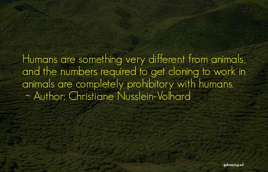 Christiane Nusslein-Volhard Quotes: Humans Are Something Very Different From Animals, And The Numbers Required To Get Cloning To Work In Animals Are Completely