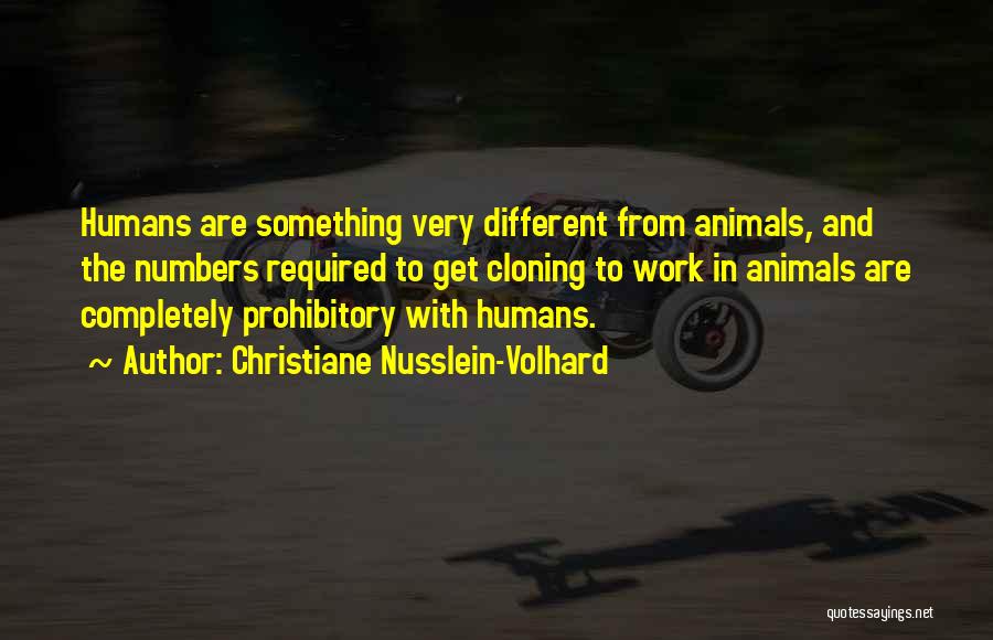 Christiane Nusslein-Volhard Quotes: Humans Are Something Very Different From Animals, And The Numbers Required To Get Cloning To Work In Animals Are Completely