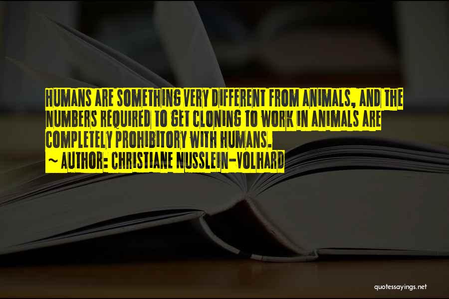 Christiane Nusslein-Volhard Quotes: Humans Are Something Very Different From Animals, And The Numbers Required To Get Cloning To Work In Animals Are Completely