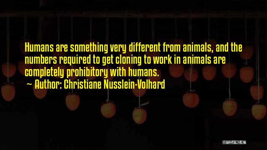 Christiane Nusslein-Volhard Quotes: Humans Are Something Very Different From Animals, And The Numbers Required To Get Cloning To Work In Animals Are Completely