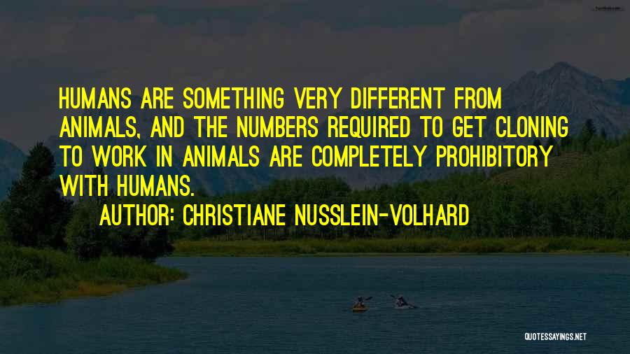 Christiane Nusslein-Volhard Quotes: Humans Are Something Very Different From Animals, And The Numbers Required To Get Cloning To Work In Animals Are Completely