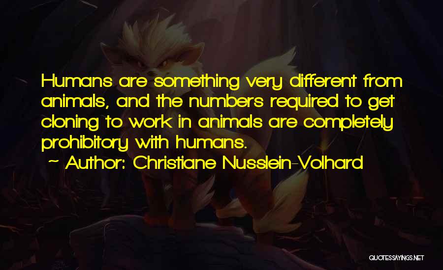 Christiane Nusslein-Volhard Quotes: Humans Are Something Very Different From Animals, And The Numbers Required To Get Cloning To Work In Animals Are Completely