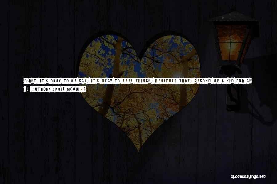 Jamie McGuire Quotes: First, It's Okay To Be Sad. It's Okay To Feel Things. Remember That. Second, Be A Kid For As Long