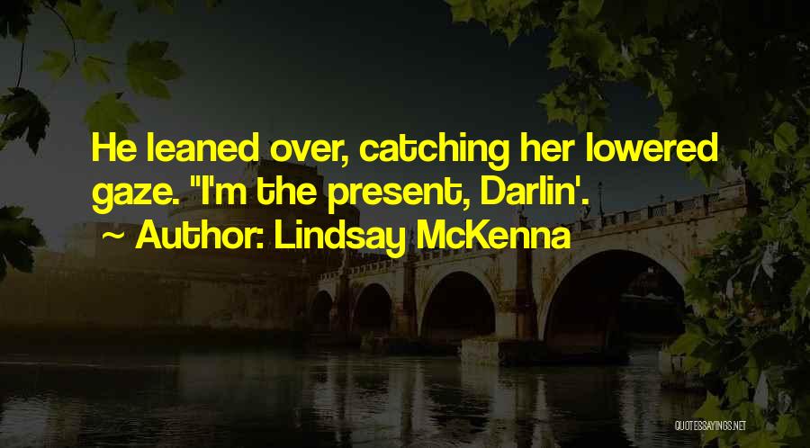 Lindsay McKenna Quotes: He Leaned Over, Catching Her Lowered Gaze. I'm The Present, Darlin'.